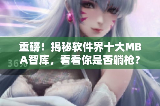 重磅！揭秘軟件界十大MBA智庫，看看你是否躺槍？