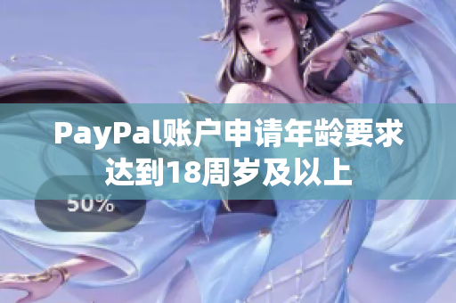 PayPal賬戶申請年齡要求達(dá)到18周歲及以上