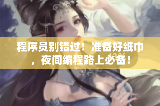 程序員別錯過！準備好紙巾，夜間編程路上必備！