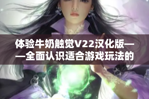 體驗牛奶觸覺V22漢化版——全面認(rèn)識適合游戲玩法的軟件