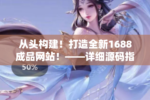 從頭構(gòu)建！打造全新1688成品網(wǎng)站！——詳細(xì)源碼指南