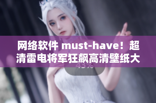 網(wǎng)絡(luò)軟件 must-have！超清雷電將軍狂飆高清壁紙大合集！