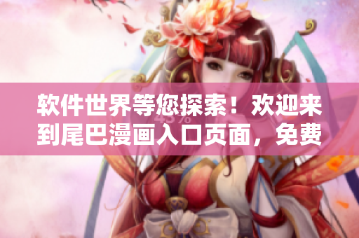 軟件世界等您探索！歡迎來(lái)到尾巴漫畫入口頁(yè)面，免費(fèi)暢享精彩內(nèi)容！