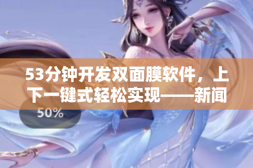 53分鐘開發(fā)雙面膜軟件，上下一鍵式輕松實(shí)現(xiàn)——新聞報(bào)道