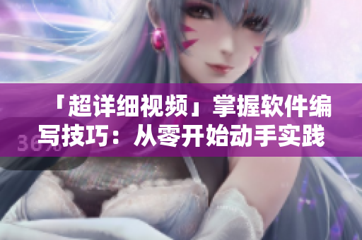 「超詳細視頻」掌握軟件編寫技巧：從零開始動手實踐！