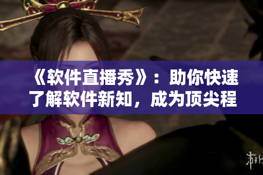 《軟件直播秀》：助你快速了解軟件新知，成為頂尖程序員
