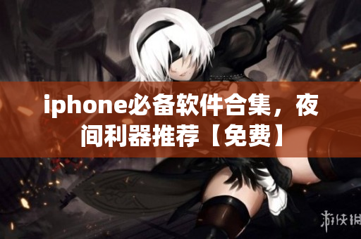 iphone必備軟件合集，夜間利器推薦【免費(fèi)】