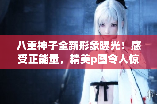 八重神子全新形象曝光！感受正能量，精美p圖令人驚艷！