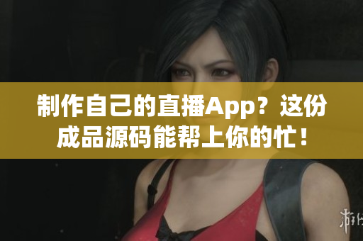 制作自己的直播App？這份成品源碼能幫上你的忙！