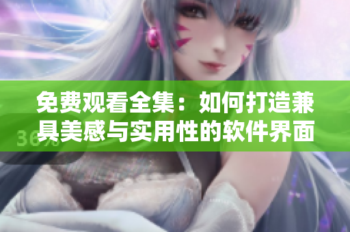 免費觀看全集：如何打造兼具美感與實用性的軟件界面設(shè)計
