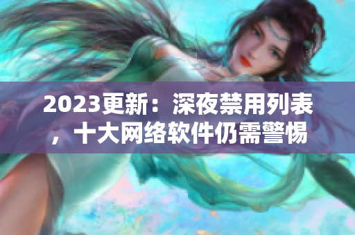 2023更新：深夜禁用列表，十大網(wǎng)絡軟件仍需警惕