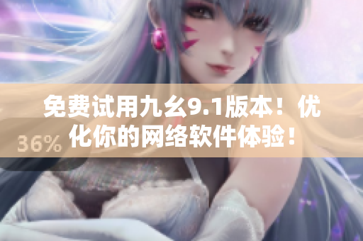 免費試用九幺9.1版本！優(yōu)化你的網(wǎng)絡軟件體驗！