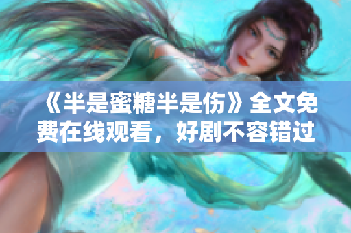 《半是蜜糖半是傷》全文免費(fèi)在線觀看，好劇不容錯(cuò)過