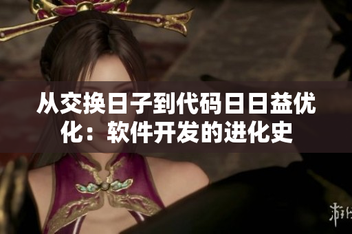從交換日子到代碼日日益優(yōu)化：軟件開發(fā)的進化史