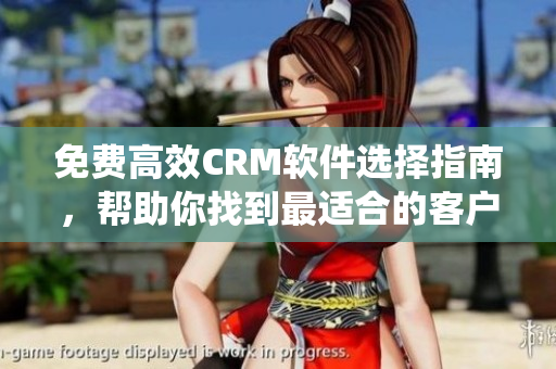 免費高效CRM軟件選擇指南，幫助你找到最適合的客戶管理系統(tǒng)