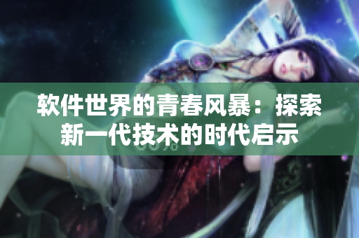 軟件世界的青春風(fēng)暴：探索新一代技術(shù)的時(shí)代啟示