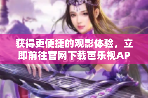 獲得更便捷的觀影體驗(yàn)，立即前往官網(wǎng)下載芭樂視APP