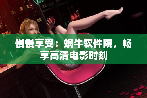 慢慢享受：蝸牛軟件院，暢享高清電影時刻