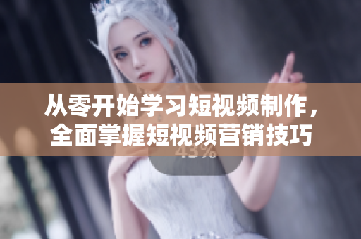 從零開始學(xué)習(xí)短視頻制作，全面掌握短視頻營銷技巧