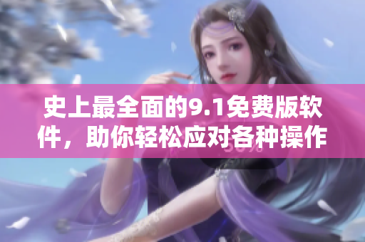 史上最全面的9.1免費版軟件，助你輕松應(yīng)對各種操作需求！