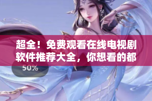 超全！免費(fèi)觀看在線電視劇軟件推薦大全，你想看的都在這！
