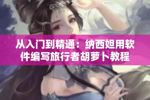 從入門到精通：納西妲用軟件編寫旅行者胡蘿卜教程