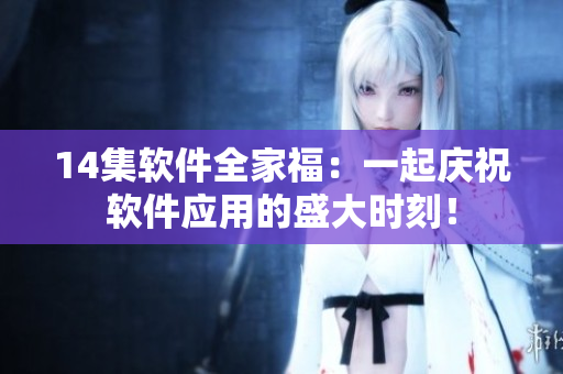14集軟件全家福：一起慶祝軟件應用的盛大時刻！