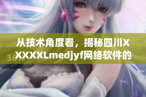 從技術(shù)角度看，揭秘四川XXXXXLmedjyf網(wǎng)絡(luò)軟件的優(yōu)勢與缺陷