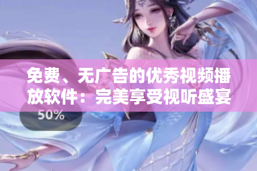 免費(fèi)、無(wú)廣告的優(yōu)秀視頻播放軟件：完美享受視聽(tīng)盛宴
