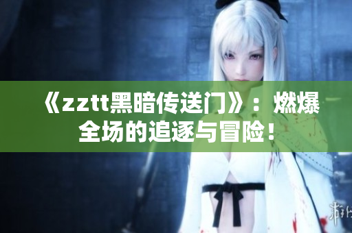 《zztt黑暗傳送門》：燃爆全場(chǎng)的追逐與冒險(xiǎn)！