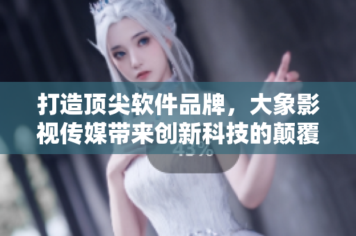 打造頂尖軟件品牌，大象影視傳媒帶來(lái)創(chuàng)新科技的顛覆性體驗(yàn)