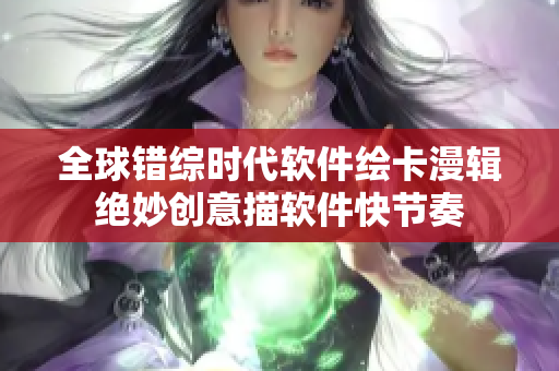 全球錯綜時代軟件繪卡漫輯 絕妙創(chuàng)意描軟件快節(jié)奏 