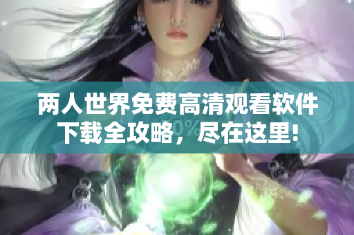 兩人世界免費(fèi)高清觀看軟件下載全攻略，盡在這里!
