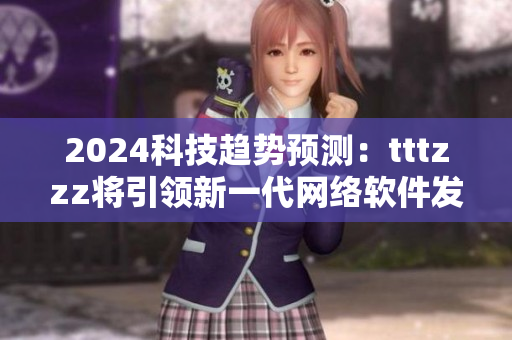 2024科技趨勢預(yù)測：tttzzz將引領(lǐng)新一代網(wǎng)絡(luò)軟件發(fā)展！