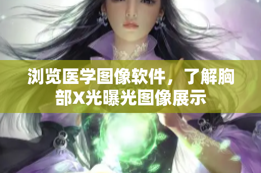 瀏覽醫(yī)學圖像軟件，了解胸部X光曝光圖像展示