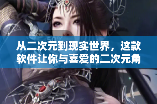 從二次元到現(xiàn)實世界，這款軟件讓你與喜愛的二次元角色互動