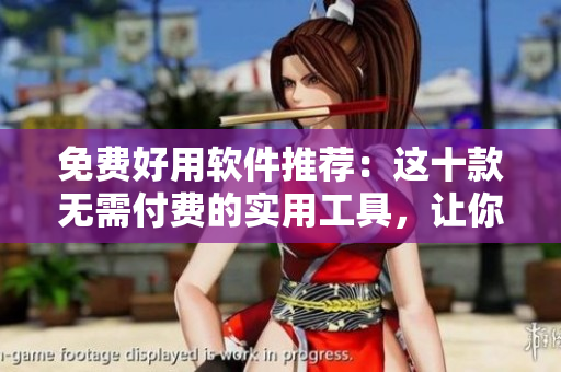 免費(fèi)好用軟件推薦：這十款無需付費(fèi)的實(shí)用工具，讓你的電腦更便捷高效