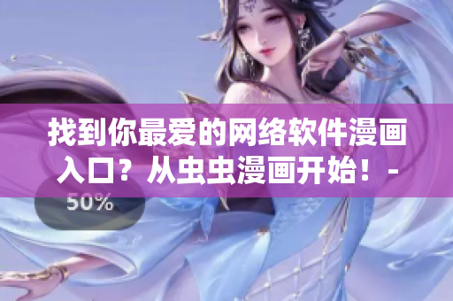 找到你最愛的網(wǎng)絡(luò)軟件漫畫入口？從蟲蟲漫畫開始！-軟件篇