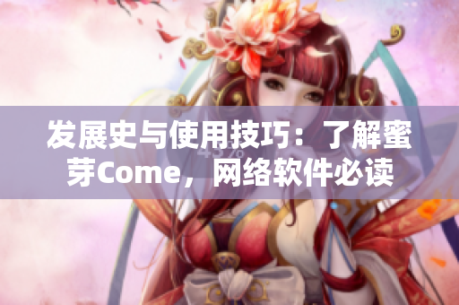 發(fā)展史與使用技巧：了解蜜芽Come，網(wǎng)絡(luò)軟件必讀