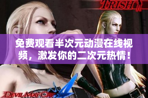 免費觀看半次元動漫在線視頻，激發(fā)你的二次元熱情！