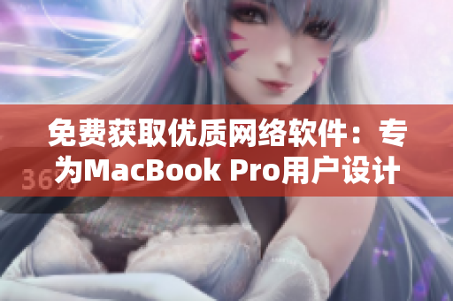 免費(fèi)獲取優(yōu)質(zhì)網(wǎng)絡(luò)軟件：專為MacBook Pro用戶設(shè)計(jì)的網(wǎng)站推薦