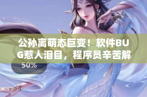 公孫離萌態(tài)巨變！軟件BUG惹人淚目，程序員辛苦解鎖新版尷尬表情