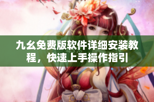 九幺免費版軟件詳細(xì)安裝教程，快速上手操作指引