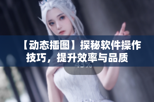 【動(dòng)態(tài)插圖】探秘軟件操作技巧，提升效率與品質(zhì)
