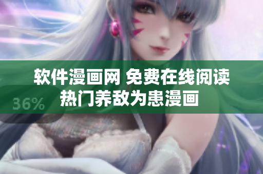 軟件漫畫網(wǎng) 免費(fèi)在線閱讀熱門養(yǎng)敵為患漫畫 