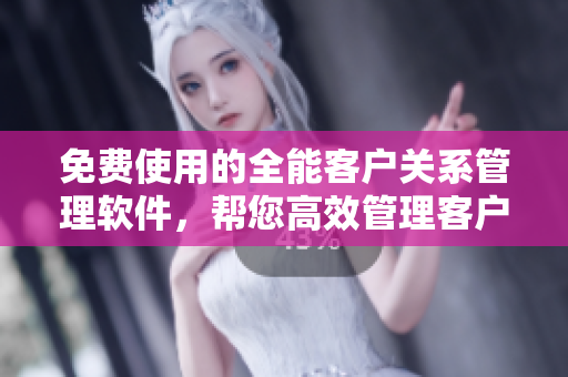 免費(fèi)使用的全能客戶關(guān)系管理軟件，幫您高效管理客戶資源