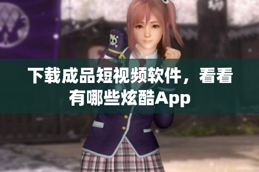 下載成品短視頻軟件，看看有哪些炫酷App