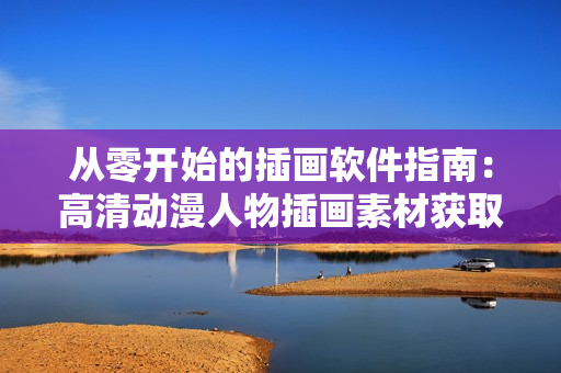 從零開始的插畫軟件指南：高清動漫人物插畫素材獲取網(wǎng)站推薦