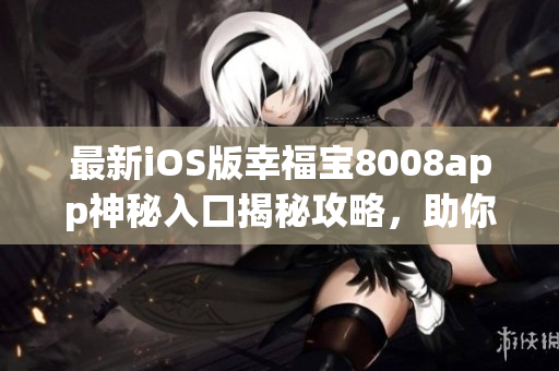 最新iOS版幸福寶8008app神秘入口揭秘攻略，助你輕松暢享隱藏功能