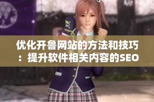 優(yōu)化開魯網(wǎng)站的方法和技巧：提升軟件相關(guān)內(nèi)容的SEO效果